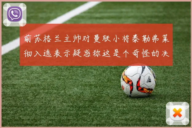 前苏格兰主帅对曼联小将泰勒弗莱彻入选表示疑惑称这是个奇怪的决定