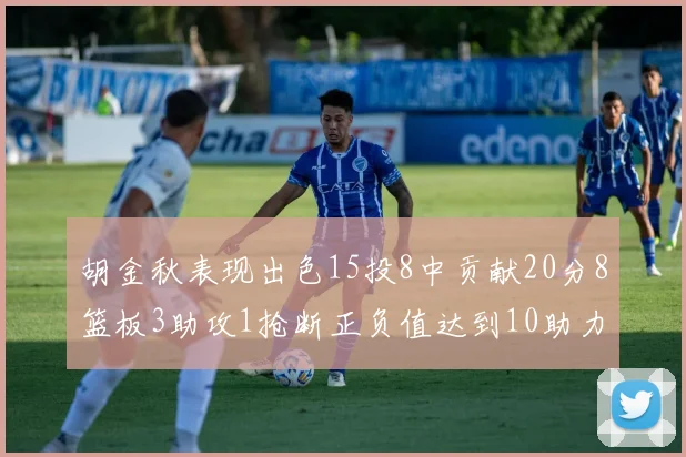胡金秋表现出色15投8中贡献20分8篮板3助攻1抢断正负值达到10助力球队胜利