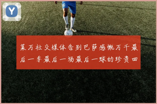 莱万社交媒体告别巴萨感慨万千最后一季最后一场最后一球的珍贵回忆