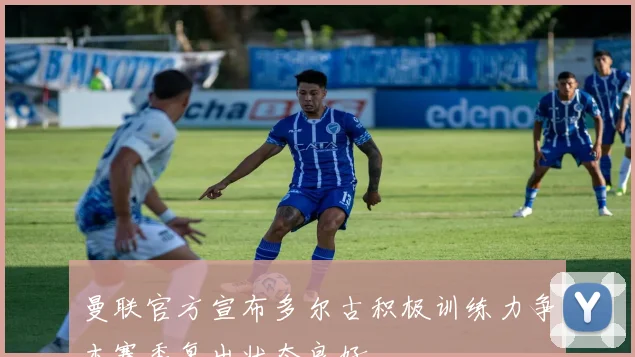 曼联官方宣布多尔古积极训练力争本赛季复出状态良好